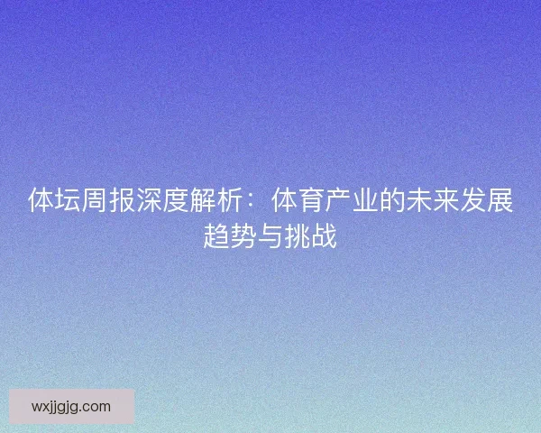 体坛周报深度解析：体育产业的未来发展趋势与挑战