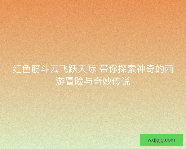 红色筋斗云飞跃天际 带你探索神奇的西游冒险与奇妙传说
