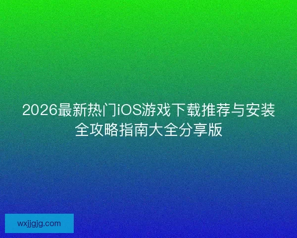 2026最新热门iOS游戏下载推荐与安装全攻略指南大全分享版
