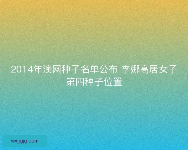 2014年澳网种子名单公布 李娜高居女子第四种子位置