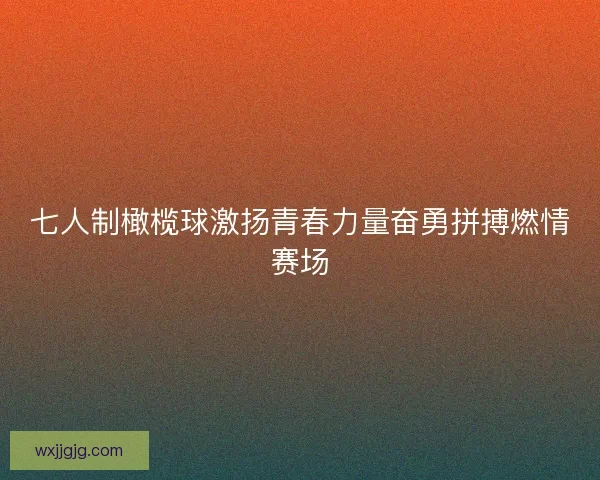 七人制橄榄球激扬青春力量奋勇拼搏燃情赛场