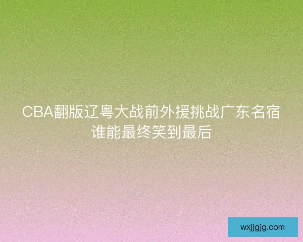 CBA翻版辽粤大战前外援挑战广东名宿谁能最终笑到最后