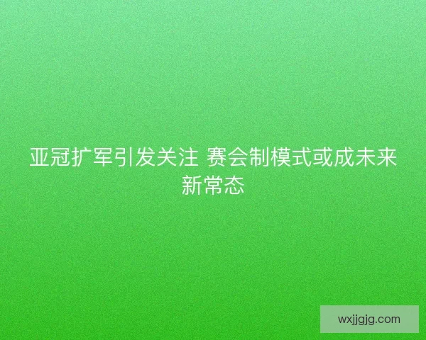 亚冠扩军引发关注 赛会制模式或成未来新常态