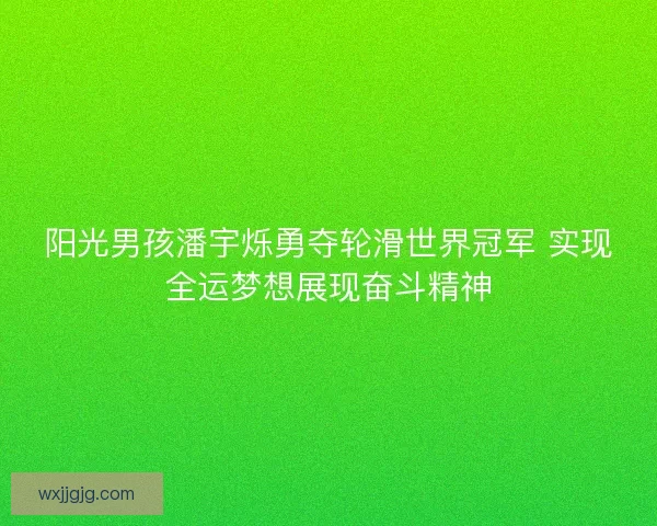 阳光男孩潘宇烁勇夺轮滑世界冠军 实现全运梦想展现奋斗精神
