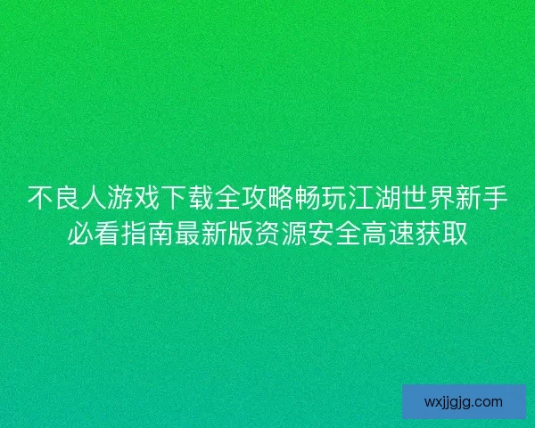 不良人游戏下载全攻略畅玩江湖世界新手必看指南最新版资源安全高速获取