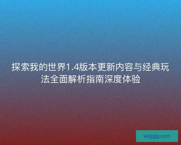 探索我的世界1.4版本更新内容与经典玩法全面解析指南深度体验